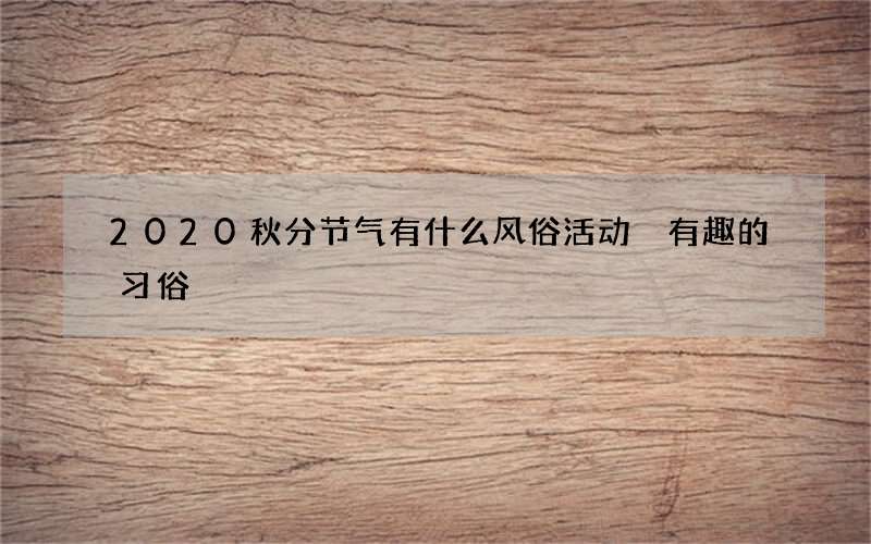 2020秋分节气有什么风俗活动 有趣的习俗